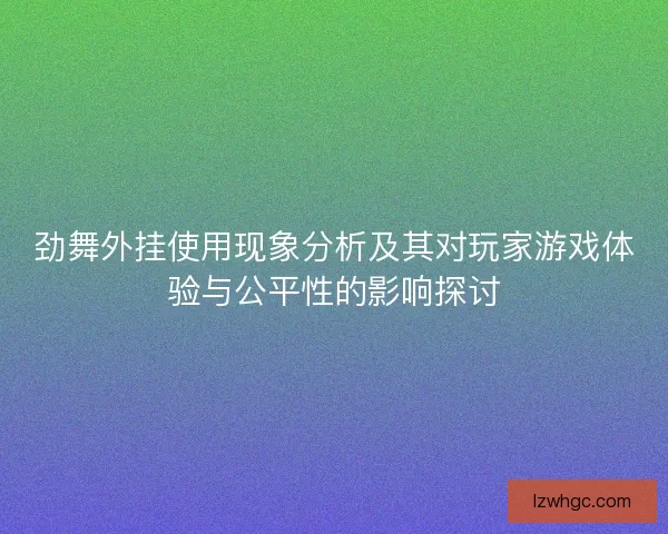 劲舞外挂使用现象分析及其对玩家游戏体验与公平性的影响探讨