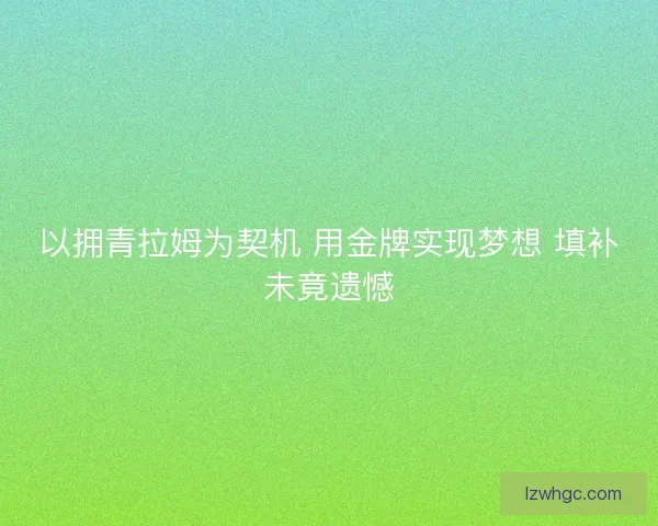 以拥青拉姆为契机 用金牌实现梦想 填补未竟遗憾