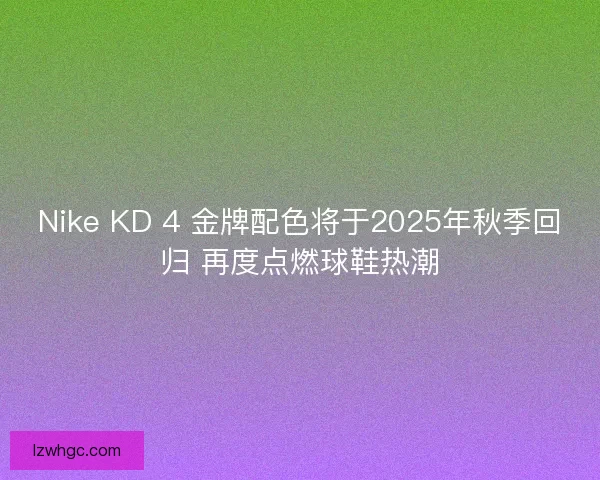 Nike KD 4 金牌配色将于2025年秋季回归 再度点燃球鞋热潮
